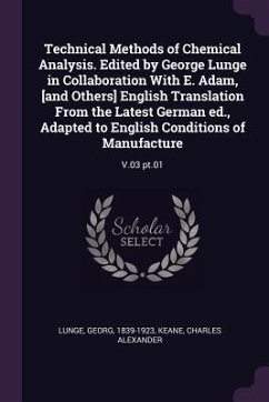 Technical Methods of Chemical Analysis. Edited by George Lunge in Collaboration With E. Adam, [and Others] English Translation From the Latest German ed., Adapted to English Conditions of Manufacture - Lunge, Georg; Keane, Charles Alexander