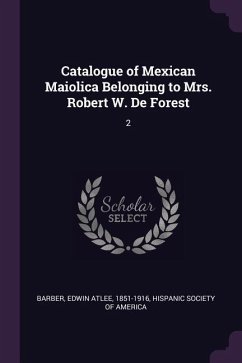 Catalogue of Mexican Maiolica Belonging to Mrs. Robert W. De Forest - Barber, Edwin Atlee