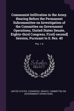 Communist Infiltration in the Army. Hearing Before the Permanent Subcommittee on Investigation of the Committee on Government Operations, United States Senate, Eighty-third Congress, First[-second] Session, Pursuant to S. Res. 40