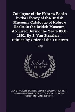 Catalogue of the Hebrew Books in the Library of the British Museum. Catalogue of Hebrew Books in the British Museum, Acquired During the Years 1868-1892. By S. Van Straalen ... Printed by Order of the Trustees - Straalen, Samuel van; Zedner, Joseph