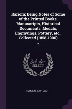 Rariora; Being Notes of Some of the Printed Books, Manuscripts, Historical Documents, Medals, Engravings, Pottery, etc., Collected (1858-1900)