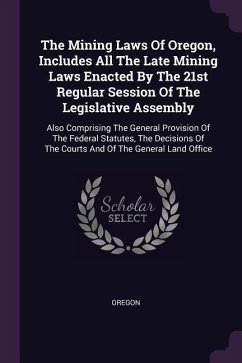 The Mining Laws Of Oregon, Includes All The Late Mining Laws Enacted By The 21st Regular Session Of The Legislative Assembly