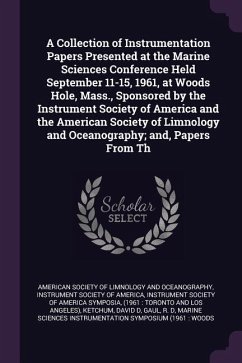 A Collection of Instrumentation Papers Presented at the Marine Sciences Conference Held September 11-15, 1961, at Woods Hole, Mass., Sponsored by the Instrument Society of America and the American Society of Limnology and Oceanography; and, Papers From Th