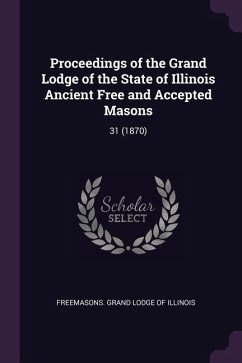 Proceedings of the Grand Lodge of the State of Illinois Ancient Free and Accepted Masons