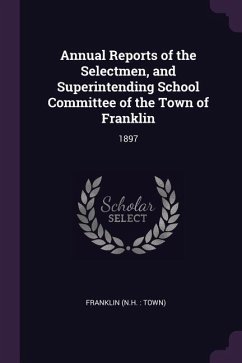 Annual Reports of the Selectmen, and Superintending School Committee of the Town of Franklin - Franklin, Franklin