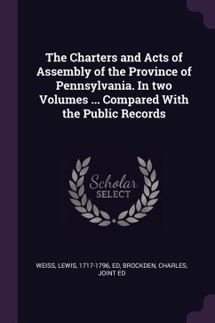 The Charters and Acts of Assembly of the Province of Pennsylvania. In two Volumes ... Compared With the Public Records - Weiss, Lewis; Brockden, Charles