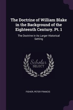 The Doctrine of William Blake in the Background of the Eighteenth Century. Pt. 1 - Fisher, Peter Francis