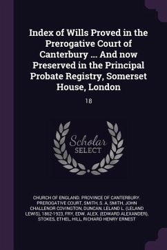 Index of Wills Proved in the Prerogative Court of Canterbury ... And now Preserved in the Principal Probate Registry, Somerset House, London - Smith, S A; Smith, John Challenor Covington