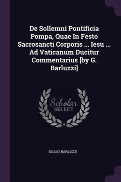 De Sollemni Pontificia Pompa, Quae In Festo Sacrosancti Corporis ... Iesu ... Ad Vaticanum Ducitur Commentarius [by G. Barluzzi] - Barluzzi, Giulio