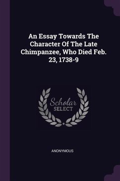 An Essay Towards The Character Of The Late Chimpanzee, Who Died Feb. 23, 1738-9 - Anonymous