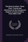 The Heart of Africa. Three Years' Travels and Adventures in the Unexplored Regions of Central Africa, From 1868 to 1871