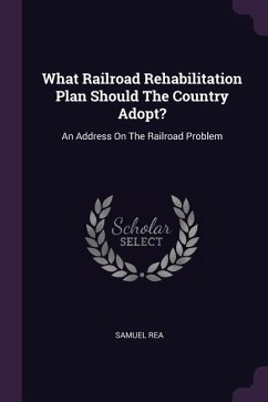 What Railroad Rehabilitation Plan Should The Country Adopt? - Rea, Samuel