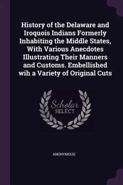 History of the Delaware and Iroquois Indians Formerly Inhabiting the Middle States, With Various Anecdotes Illustrating Their Manners and Customs. Embellished wih a Variety of Original Cuts - Anonymous
