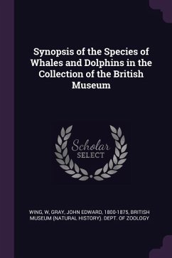 Synopsis of the Species of Whales and Dolphins in the Collection of the British Museum - Wing, W.; Gray, John Edward