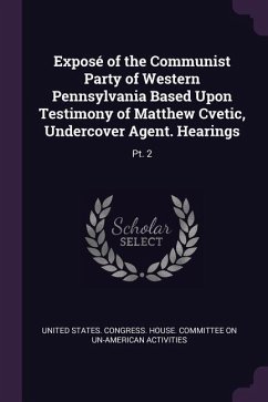 Exposé of the Communist Party of Western Pennsylvania Based Upon Testimony of Matthew Cvetic, Undercover Agent. Hearings
