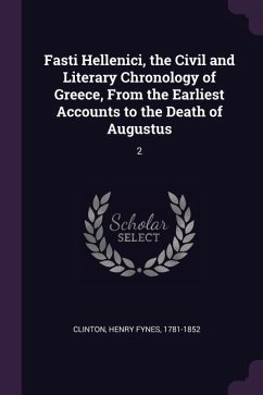 Fasti Hellenici, the Civil and Literary Chronology of Greece, From the Earliest Accounts to the Death of Augustus