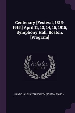 Centenary [Festival, 1815-1915, ] April 11, 13, 14, 15, 1915; Symphony Hall, Boston. [Program]