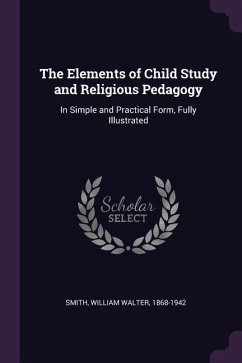 The Elements of Child Study and Religious Pedagogy - Smith, William Walter