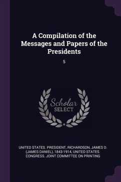 A Compilation of the Messages and Papers of the Presidents - Richardson, James D