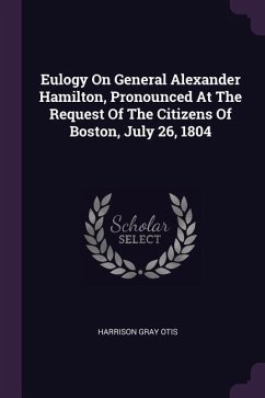 Eulogy On General Alexander Hamilton, Pronounced At The Request Of The Citizens Of Boston, July 26, 1804