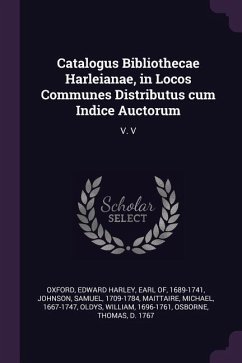 Catalogus Bibliothecae Harleianae, in Locos Communes Distributus cum Indice Auctorum