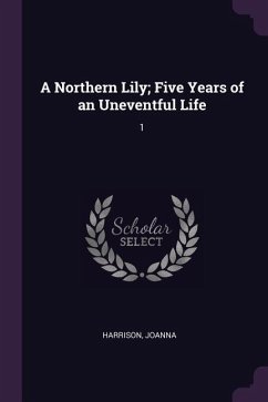 A Northern Lily; Five Years of an Uneventful Life - Harrison, Joanna