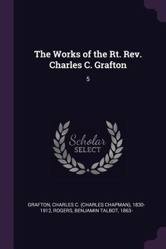 The Works of the Rt. Rev. Charles C. Grafton - Grafton, Charles C; Rogers, Benjamin Talbot