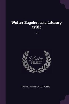 Walter Bagehot as a Literary Critic - McRae, John Ronald Yorke