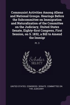 Communist Activities Among Aliens and National Groups. Hearings Before the Subcommittee on Immigration and Naturalization of the Committee on the Judiciary, United States Senate, Eighty-first Congress, First Session, on S. 1832, a Bill to Amend the Immigr