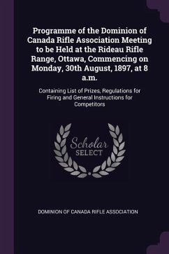 Programme of the Dominion of Canada Rifle Association Meeting to be Held at the Rideau Rifle Range, Ottawa, Commencing on Monday, 30th August, 1897, at 8 a.m.