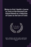 [Notes in Prof. Smith's Course in Torts at the Harvard Law School Based on a Selection of Cases on the law of Torts