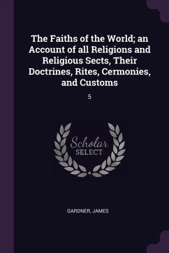 The Faiths of the World; an Account of all Religions and Religious Sects, Their Doctrines, Rites, Cermonies, and Customs - Gardner, James