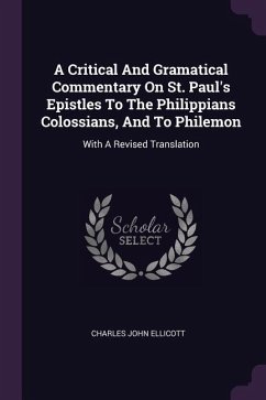 A Critical And Gramatical Commentary On St. Paul's Epistles To The Philippians Colossians, And To Philemon - Ellicott, Charles John
