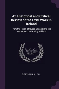 An Historical and Critical Review of the Civil Wars in Ireland - Curry, John