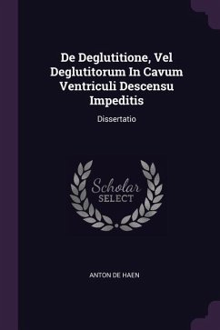 De Deglutitione, Vel Deglutitorum In Cavum Ventriculi Descensu Impeditis - Haen, Anton De