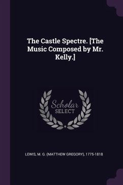 The Castle Spectre. [The Music Composed by Mr. Kelly.] - Lewis, M G