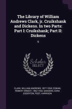 The Library of William Andrews Clark, jr. Cruikshank and Dickens. In two Parts - Clark, William Andrews; Cowan, Robert Ernest; Sanders, Cora Edgerton