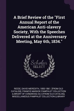 A Brief Review of the &quote;First Annual Report of the American Anti-slavery Society, With the Speeches Delivered at the Anniversary Meeting, May 6th, 1834.&quote;