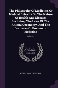 The Philosophy Of Medicine, Or Medical Extracts On The Nature Of Health And Disease, Including The Laws Of The Animal Oeconomy, And The Doctrines Of Pneumatic Medicine; Volume 3