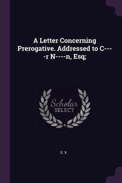 A Letter Concerning Prerogative. Addressed to C----r N----n, Esq; - X, S.