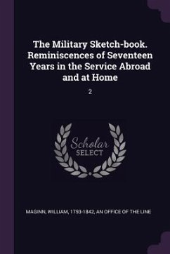 The Military Sketch-book. Reminiscences of Seventeen Years in the Service Abroad and at Home - Maginn, William