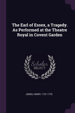 The Earl of Essex, a Tragedy. As Performed at the Theatre Royal in Covent Garden