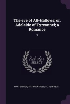 The eve of All-Hallows; or, Adelaide of Tyrconnel; a Romance - Hartstonge, Matthew Weld