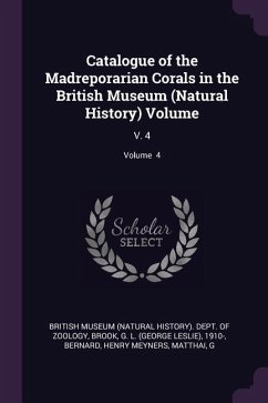 Catalogue of the Madreporarian Corals in the British Museum (Natural History) Volume - Brook, G L; Bernard, Henry Meyners