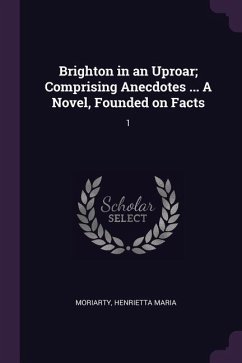 Brighton in an Uproar; Comprising Anecdotes ... A Novel, Founded on Facts