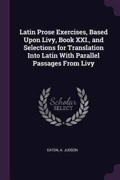 Latin Prose Exercises, Based Upon Livy, Book XXI., and Selections for Translation Into Latin With Parallel Passages From Livy