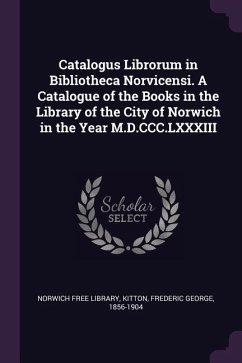 Catalogus Librorum in Bibliotheca Norvicensi. A Catalogue of the Books in the Library of the City of Norwich in the Year M.D.CCC.LXXXIII - Kitton, Frederic George