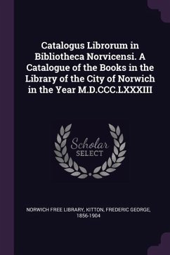 Catalogus Librorum in Bibliotheca Norvicensi. A Catalogue of the Books in the Library of the City of Norwich in the Year M.D.CCC.LXXXIII