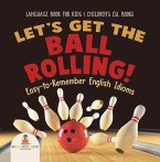 Let's Get the Ball Rolling! Easy-to-Remember English Idioms - Language Book for Kids   Children's ESL Books (eBook, ePUB)