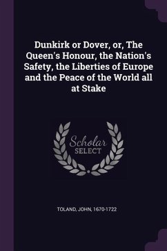 Dunkirk or Dover, or, The Queen's Honour, the Nation's Safety, the Liberties of Europe and the Peace of the World all at Stake